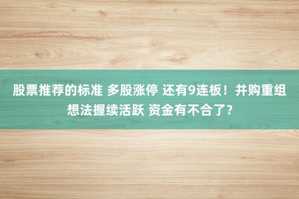 股票推荐的标准 多股涨停 还有9连板！并购重组想法握续活跃 资金有不合了？