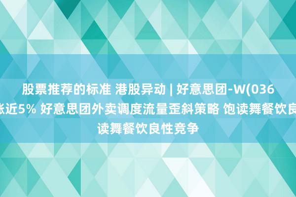 股票推荐的标准 港股异动 | 好意思团-W(03690)再涨近5% 好意思团外卖调度流量歪斜策略 饱读舞餐饮良性竞争