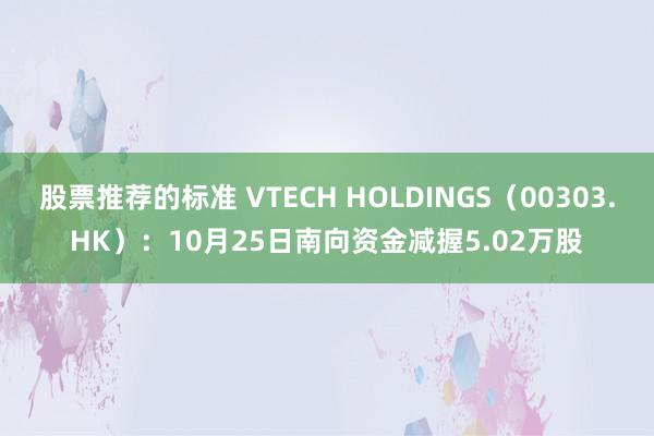 股票推荐的标准 VTECH HOLDINGS（00303.HK）：10月25日南向资金减握5.02万股