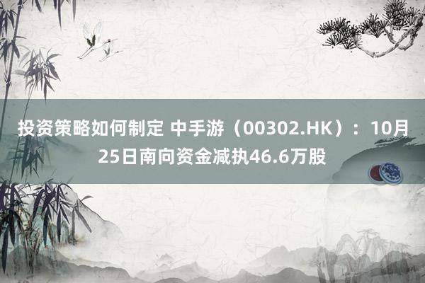 投资策略如何制定 中手游（00302.HK）：10月25日南向资金减执46.6万股