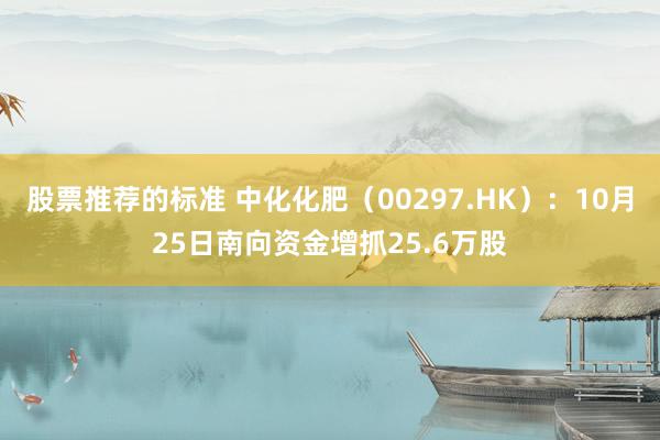 股票推荐的标准 中化化肥（00297.HK）：10月25日南向资金增抓25.6万股