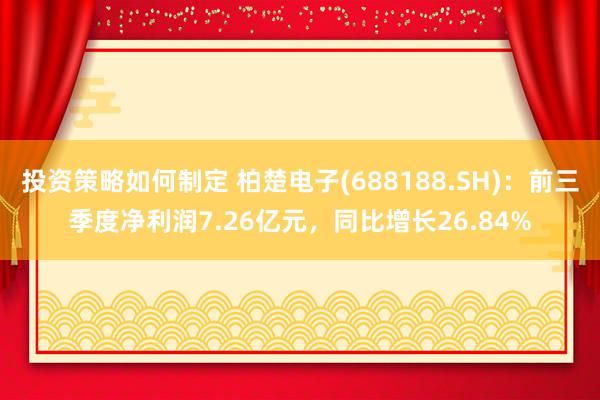 投资策略如何制定 柏楚电子(688188.SH)：前三季度净利润7.26亿元，同比增长26.84%