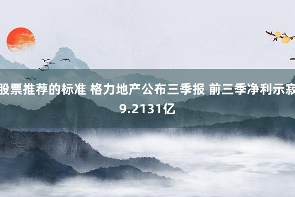 股票推荐的标准 格力地产公布三季报 前三季净利示寂9.2131亿