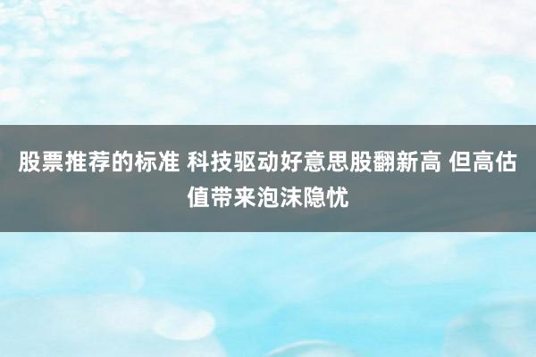 股票推荐的标准 科技驱动好意思股翻新高 但高估值带来泡沫隐忧