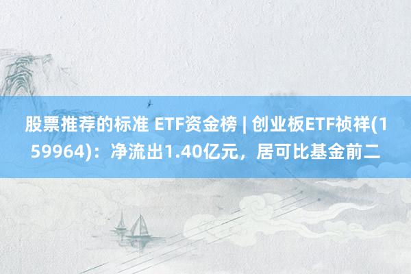 股票推荐的标准 ETF资金榜 | 创业板ETF祯祥(159964)：净流出1.40亿元，居可比基金前二