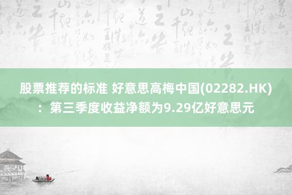 股票推荐的标准 好意思高梅中国(02282.HK)：第三季度收益净额为9.29亿好意思元