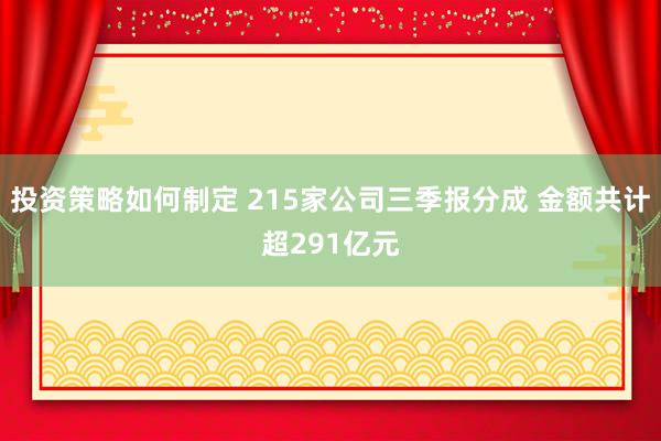 投资策略如何制定 215家公司三季报分成 金额共计超291亿元