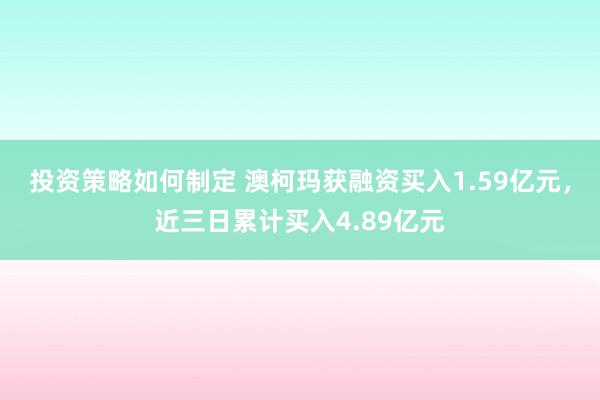 投资策略如何制定 澳柯玛获融资买入1.59亿元，近三日累计买入4.89亿元