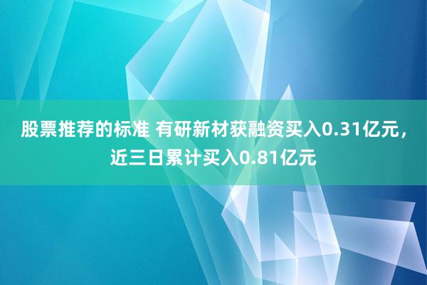 股票推荐的标准 有研新材获融资买入0.31亿元，近三日累计买入0.81亿元