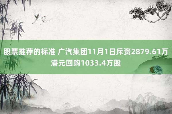 股票推荐的标准 广汽集团11月1日斥资2879.61万港元回购1033.4万股