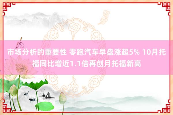 市场分析的重要性 零跑汽车早盘涨超5% 10月托福同比增近1.1倍再创月托福新高