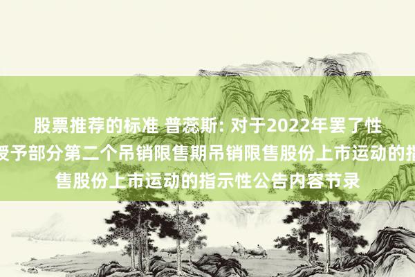 股票推荐的标准 普蕊斯: 对于2022年罢了性股票激发估量初度授予部分第二个吊销限售期吊销限售股份上市运动的指示性公告内容节录