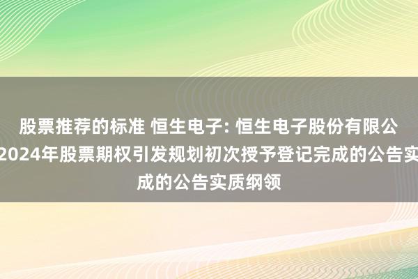 股票推荐的标准 恒生电子: 恒生电子股份有限公司对于2024年股票期权引发规划初次授予登记完成的公告实质纲领