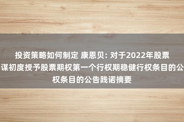 投资策略如何制定 康恩贝: 对于2022年股票期权激发筹谋初度授予股票期权第一个行权期稳健行权条目的公告践诺摘要