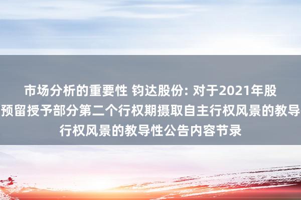 市场分析的重要性 钧达股份: 对于2021年股票期权激发谋划预留授予部分第二个行权期摄取自主行权风景的教导性公告内容节录