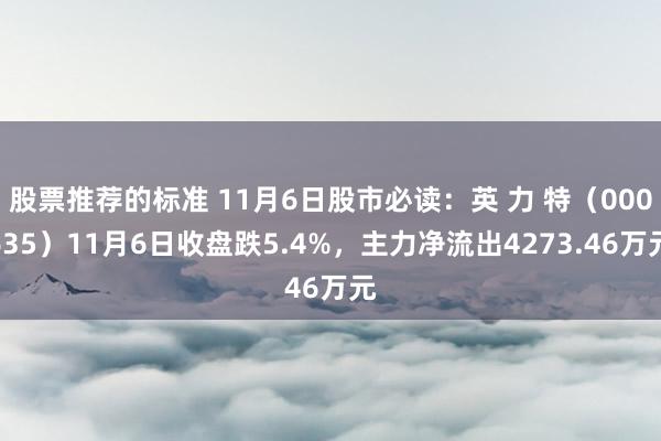 股票推荐的标准 11月6日股市必读：英 力 特（000635）11月6日收盘跌5.4%，主力净流出4273.46万元