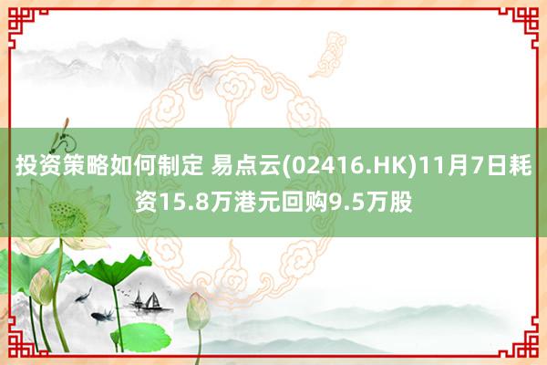 投资策略如何制定 易点云(02416.HK)11月7日耗资15.8万港元回购9.5万股