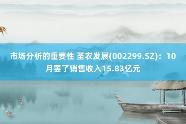 市场分析的重要性 圣农发展(002299.SZ)：10月罢了销售收入15.83亿元