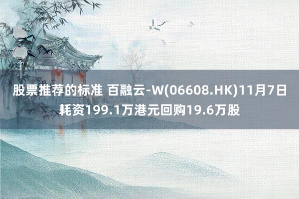 股票推荐的标准 百融云-W(06608.HK)11月7日耗资199.1万港元回购19.6万股