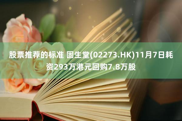 股票推荐的标准 固生堂(02273.HK)11月7日耗资293万港元回购7.8万股