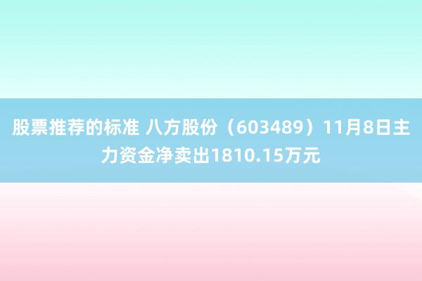 股票推荐的标准 八方股份（603489）11月8日主力资金净卖出1810.15万元