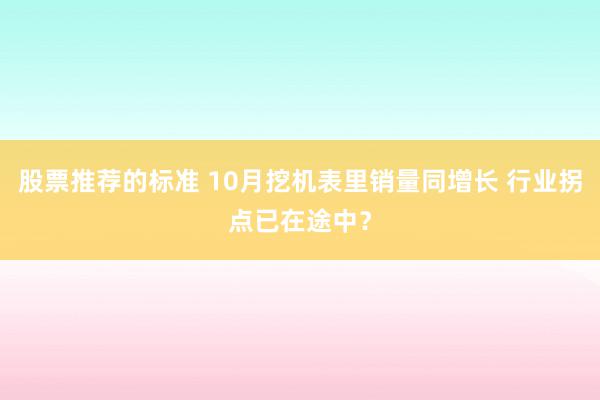 股票推荐的标准 10月挖机表里销量同增长 行业拐点已在途中？