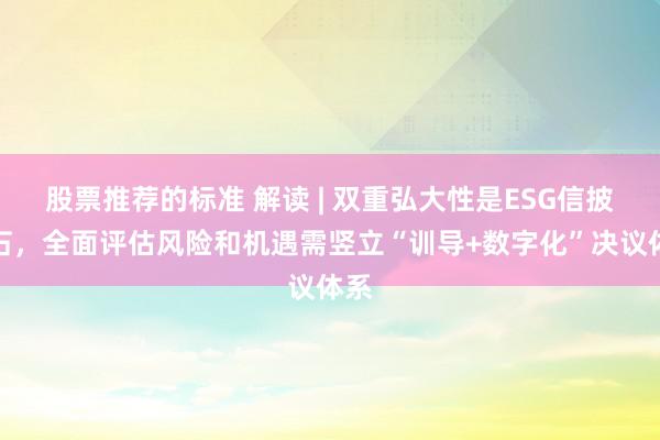 股票推荐的标准 解读 | 双重弘大性是ESG信披基石，全面评估风险和机遇需竖立“训导+数字化”决议体系