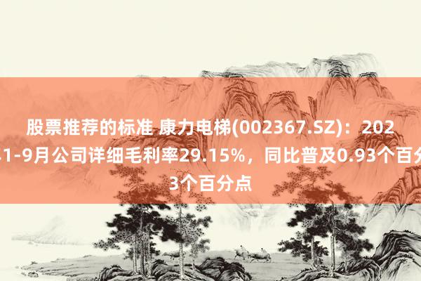 股票推荐的标准 康力电梯(002367.SZ)：2024年1-9月公司详细毛利率29.15%，同比普及0.93个百分点