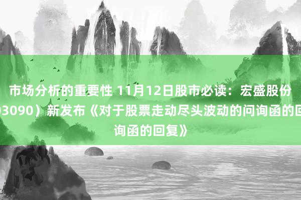 市场分析的重要性 11月12日股市必读：宏盛股份（603090）新发布《对于股票走动尽头波动的问询函的回复》