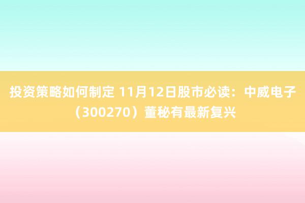 投资策略如何制定 11月12日股市必读：中威电子（300270）董秘有最新复兴