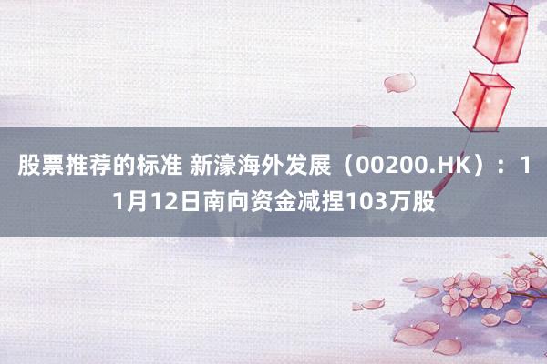 股票推荐的标准 新濠海外发展（00200.HK）：11月12日南向资金减捏103万股