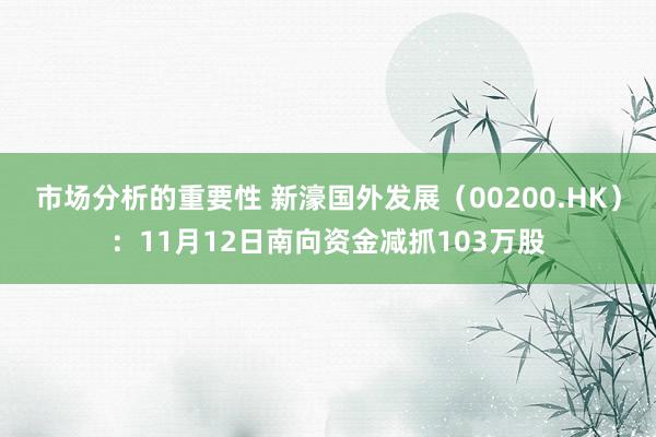 市场分析的重要性 新濠国外发展（00200.HK）：11月12日南向资金减抓103万股