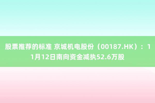 股票推荐的标准 京城机电股份（00187.HK）：11月12日南向资金减执52.6万股