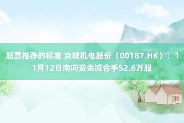 股票推荐的标准 京城机电股份（00187.HK）：11月12日南向资金减合手52.6万股