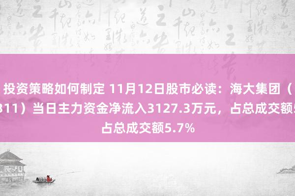 投资策略如何制定 11月12日股市必读：海大集团（002311）当日主力资金净流入3127.3万元，占总成交额5.7%