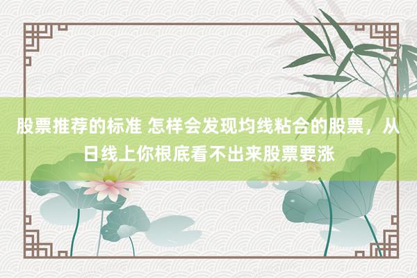 股票推荐的标准 怎样会发现均线粘合的股票，从日线上你根底看不出来股票要涨