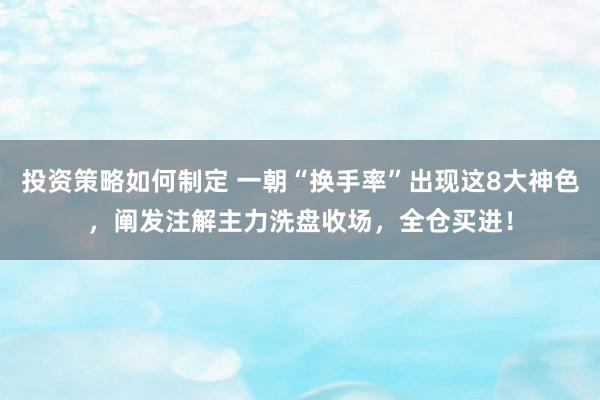 投资策略如何制定 一朝“换手率”出现这8大神色，阐发注解主力洗盘收场，全仓买进！