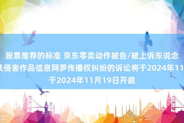 股票推荐的标准 京东零卖动作被告/被上诉东说念主的3起波及侵害作品信息网罗传播权纠纷的诉讼将于2024年11月19日开庭