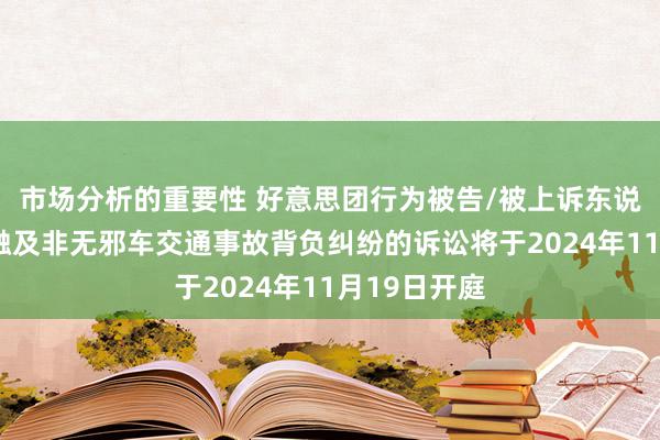 市场分析的重要性 好意思团行为被告/被上诉东说念主的1起触及非无邪车交通事故背负纠纷的诉讼将于2024年11月19日开庭