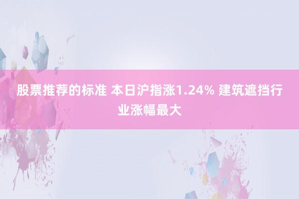 股票推荐的标准 本日沪指涨1.24% 建筑遮挡行业涨幅最大