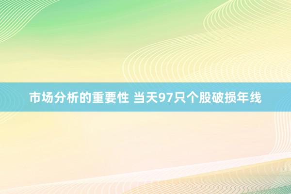 市场分析的重要性 当天97只个股破损年线