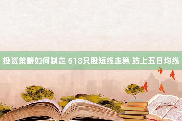 投资策略如何制定 618只股短线走稳 站上五日均线