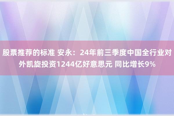 股票推荐的标准 安永：24年前三季度中国全行业对外凯旋投资1244亿好意思元 同比增长9%