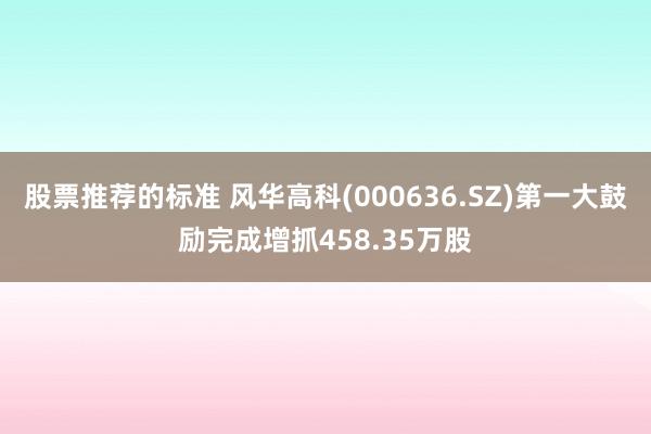 股票推荐的标准 风华高科(000636.SZ)第一大鼓励完成增抓458.35万股