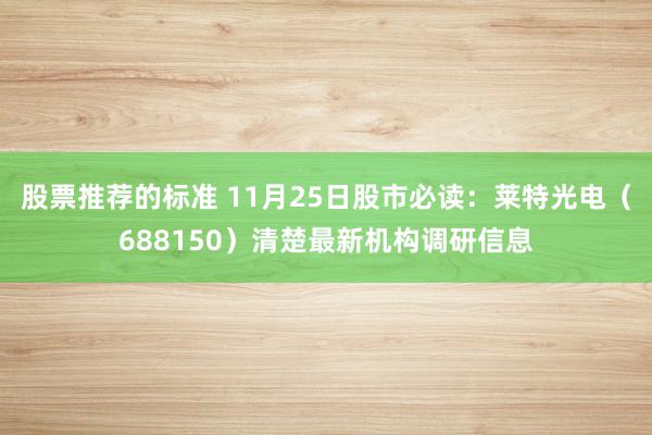 股票推荐的标准 11月25日股市必读：莱特光电（688150）清楚最新机构调研信息