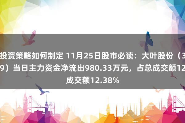 投资策略如何制定 11月25日股市必读：大叶股份（300879）当日主力资金净流出980.33万元，占总成交额12.38%