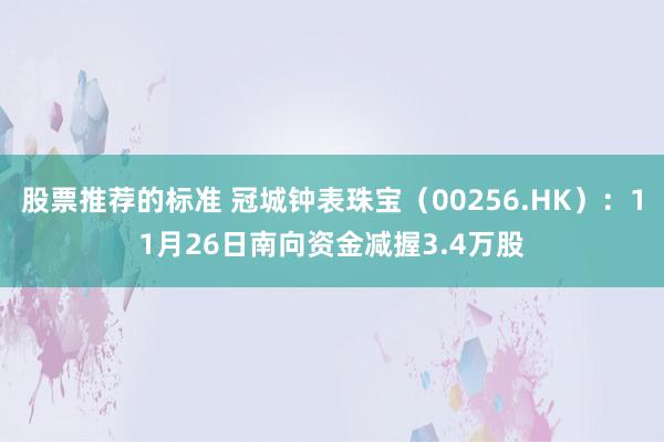 股票推荐的标准 冠城钟表珠宝（00256.HK）：11月26日南向资金减握3.4万股