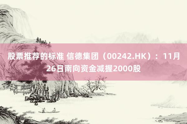 股票推荐的标准 信德集团（00242.HK）：11月26日南向资金减握2000股