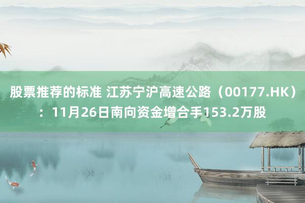 股票推荐的标准 江苏宁沪高速公路（00177.HK）：11月26日南向资金增合手153.2万股