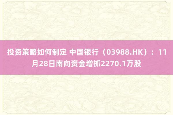 投资策略如何制定 中国银行（03988.HK）：11月28日南向资金增抓2270.1万股